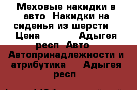 Меховые накидки в авто. Накидки на сиденья из шерсти. › Цена ­ 2 500 - Адыгея респ. Авто » Автопринадлежности и атрибутика   . Адыгея респ.